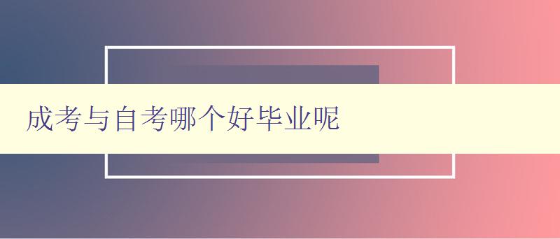 成考与自考哪个好毕业呢 比较成考和自考的优缺点 成考与自考哪个好毕业呢 比较成考和自考的优缺点