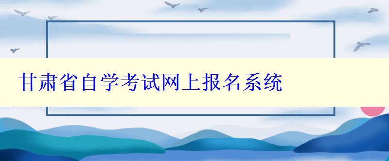 甘肃省自学考试网上报名系统