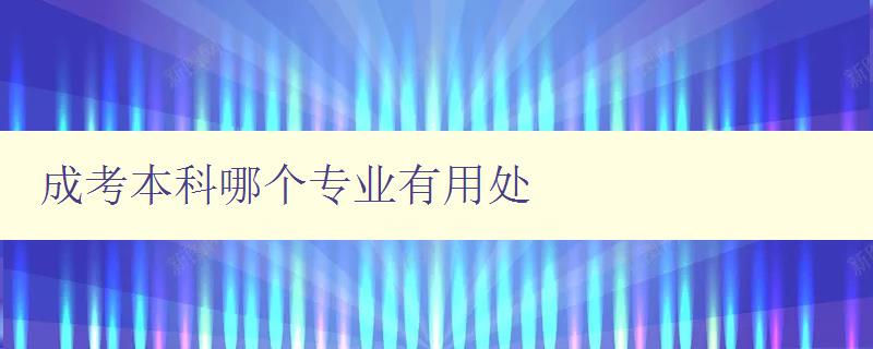 成考本科哪个专业有用处 探讨成考本科各专业的就业前景和发展方向