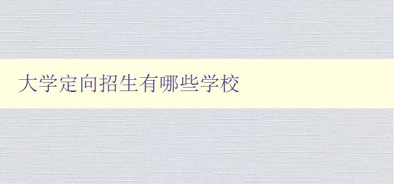 大学定向招生有哪些学校 了解各地大学定向招生政策及招生计划 大学定向招生有哪些学校 了解各地大学定向招生政策及招生计划