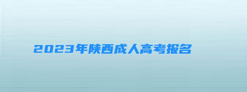 2023年陕西成人高考报名