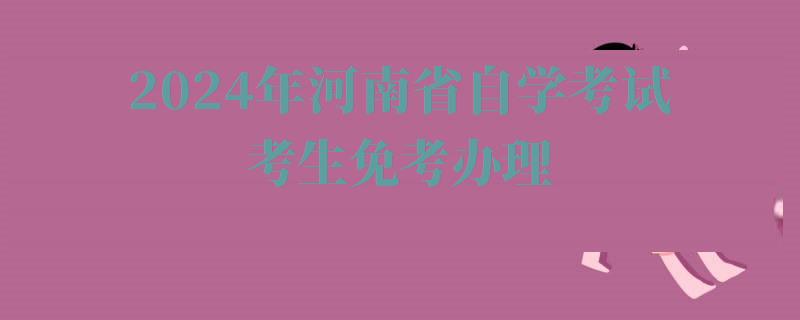 2024年河南省自学考试考生免考办理 