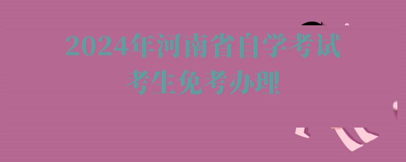 2024年河南省自学考试考生免考办理 