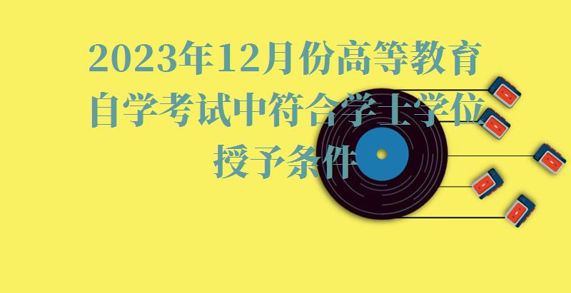 2023年12月份高等教育自学考试中符合学士学位授予条件