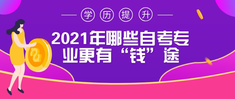 2021年哪些自考专业更有“钱”途？