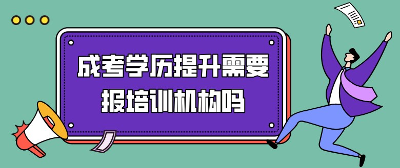 成考学历提升需要报培训机构吗？