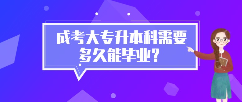 成考大专升本科需要多久能毕业？