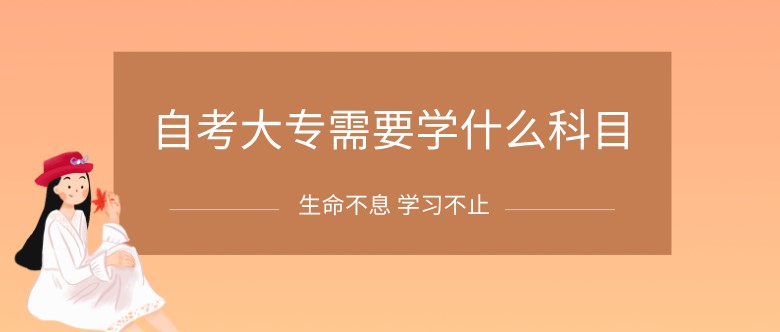 自考大专需要学什么科目？