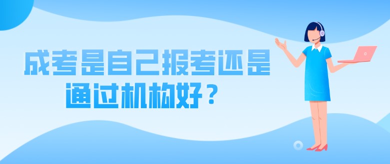 成考是自己报考还是通过机构好？