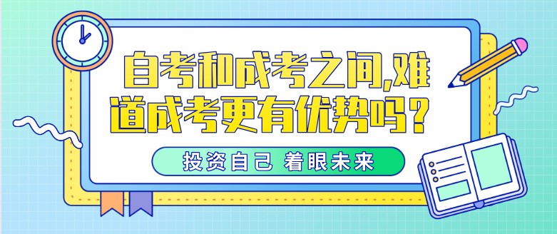 自考和成考之间,难道成考更有优势吗？