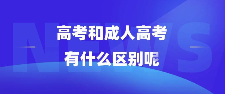 高考和成人高考，有什么区别呢？
