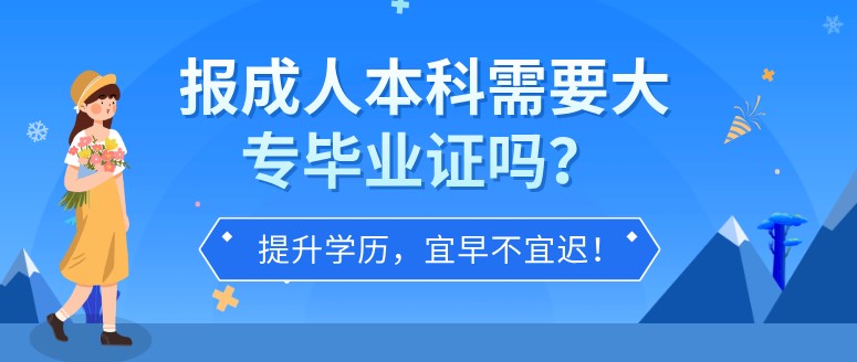 报成人本科需要大专毕业证吗？