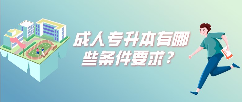 成人专升本有哪些条件要求？