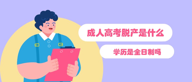 成人高考脱产是什么？学历是全日制吗？