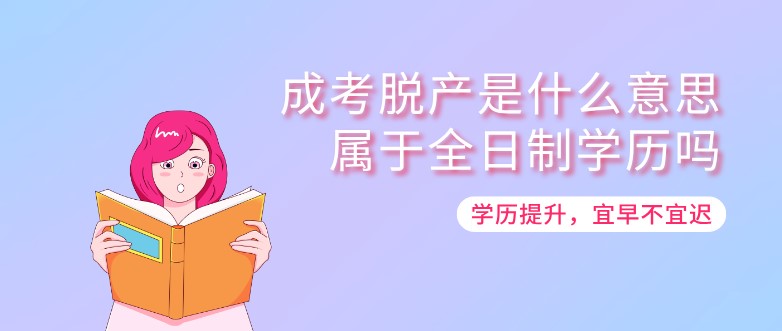 成考脱产是什么意思？属于全日制学历吗？