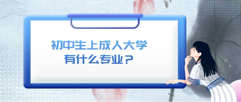 初中生上成人大学有什么专业？