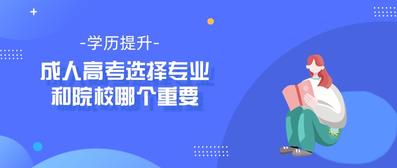 成人高考选择专业和院校哪个重要？