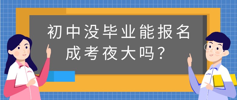 初中没毕业能报名成考夜大吗？