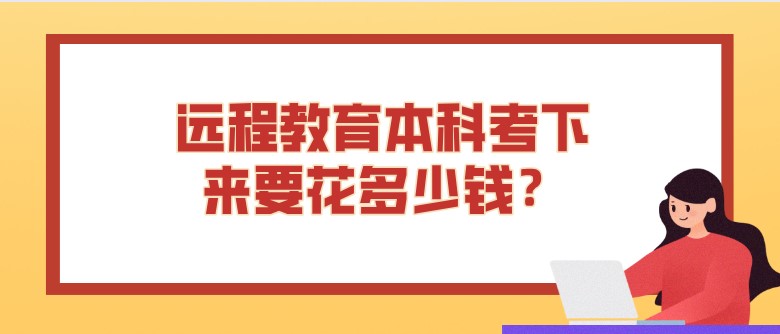 远程教育本科考下来要花多少钱？