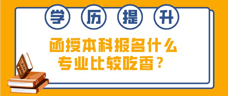 函授本科报名什么专业比较吃香？