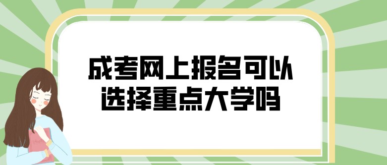 成考网上报名可以选择重点大学吗？