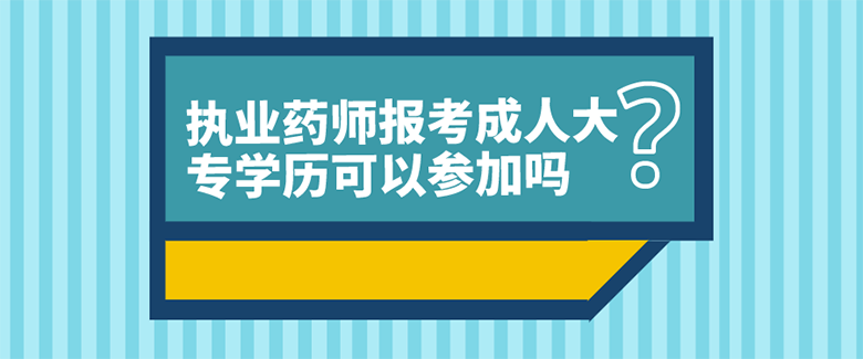 执业药师报考成人大专学历可以参加吗