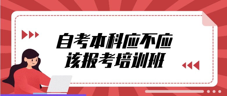 自考本科应不应该报考培训班？