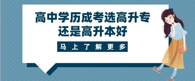 高中学历成考选高升专还是高升本好？