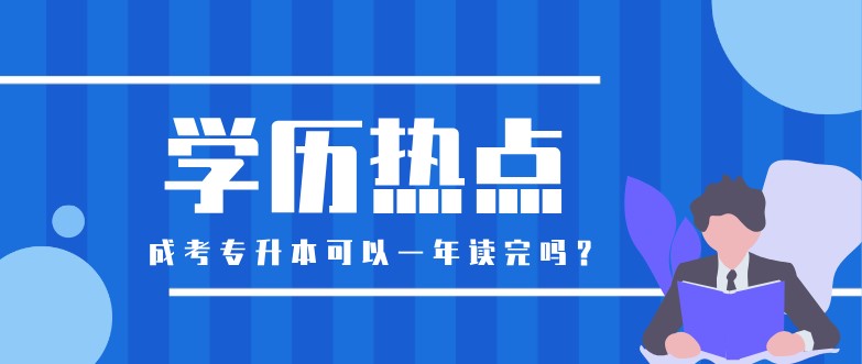 成考专升本可以一年读完吗？