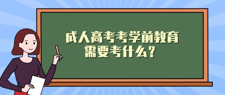 成人高考考学前教育需要考什么？