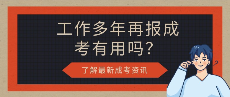 工作多年再报成考有用吗？