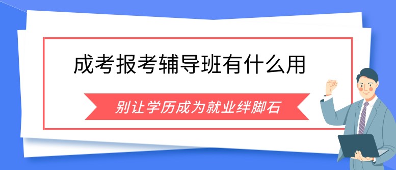 成人高考报考辅导班有什么用？