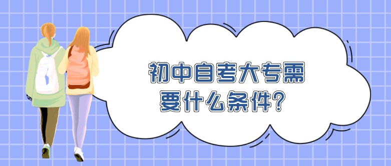 初中自考大专需要什么条件？