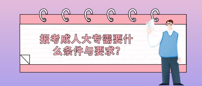 报考成人大专需要什么条件与要求?