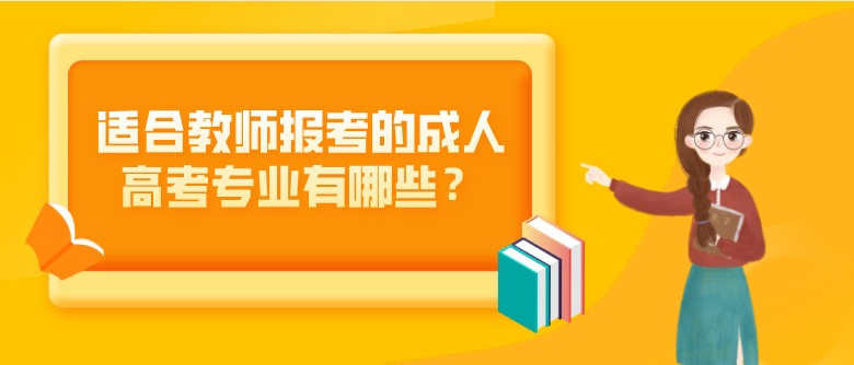 适合教师报考的成人高考专业有哪些？