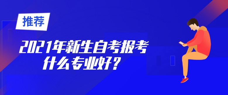 2021年新生自考报考什么专业好？