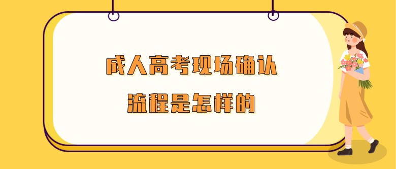 成人高考现场确认流程是怎样的？