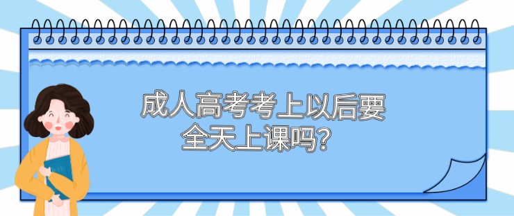 成人高考考上以后要全天上课吗？