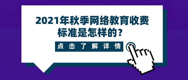 2021年秋季网络教育收费标准是怎样的？