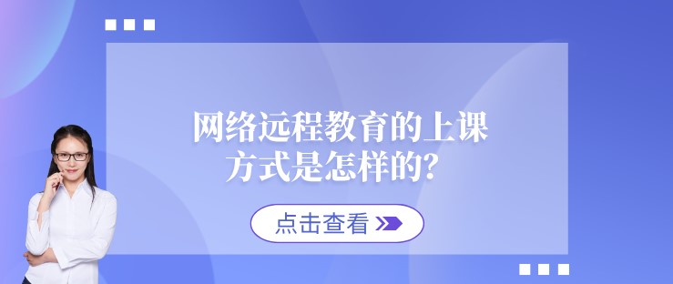 网络远程教育的上课方式是怎样的？