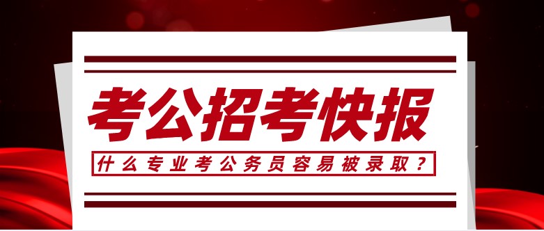 什么专业考公务员容易被录取？