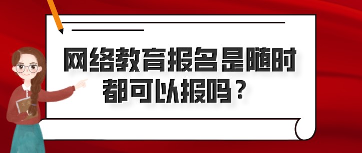 网络教育报名是随时都可以报吗？