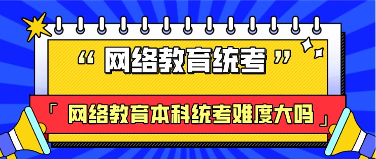 网络教育本科统考难度大吗？
