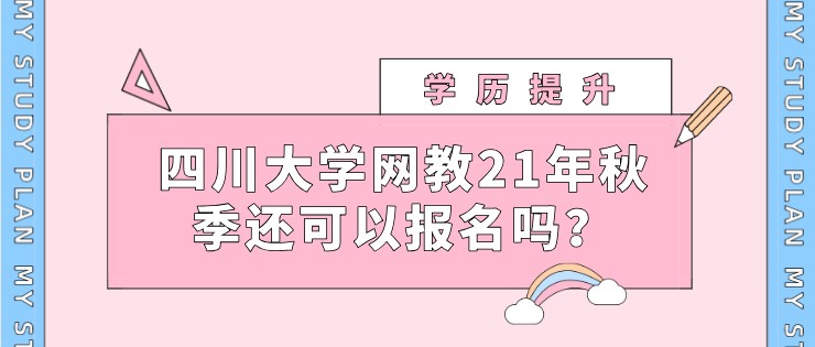 四川大学网教21年秋季还可以报名吗？