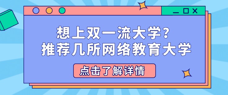 想上双[已屏蔽]大学？推荐几所网络教育大学