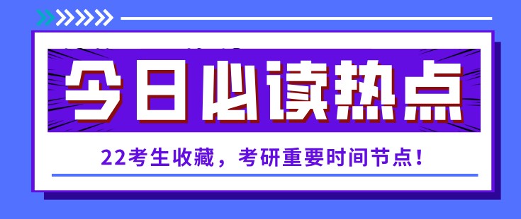 22考生收藏，考研重要时间节点！