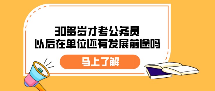 30多岁才考公务员，以后在单位还有发展前途吗？