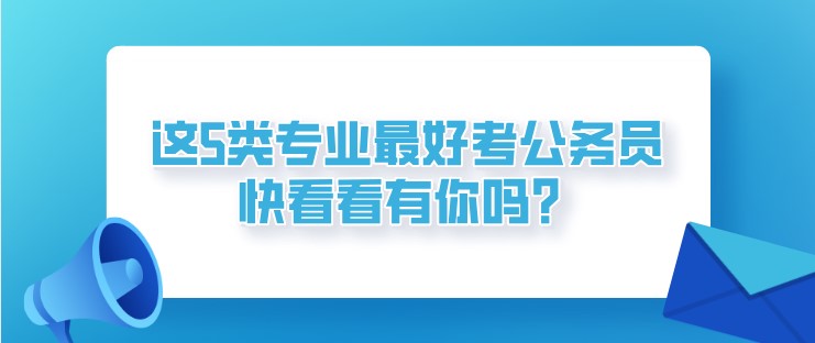 这5类专业最好考公务员！快看看有你吗？