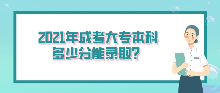 2021年成考大专本科多少分能录取？