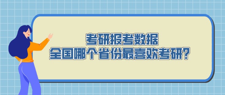 考研报考数据，全国哪个省份最喜欢考研？